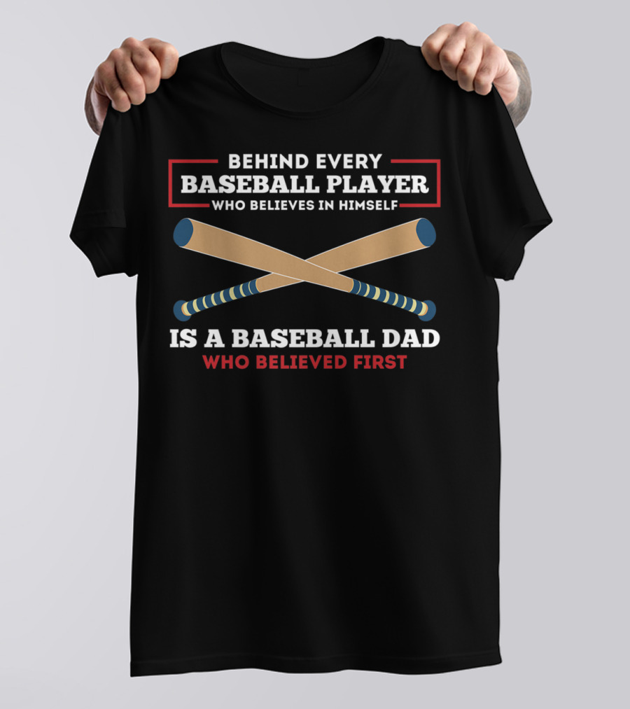 Behind Every Baseball Player Who Believes In Himself Is A Baseball Dad Who Believed First T-Shirt