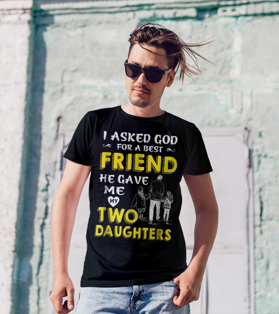 I Asked God For A Best Friend He Gave Me My Two Daughters T-Shirt