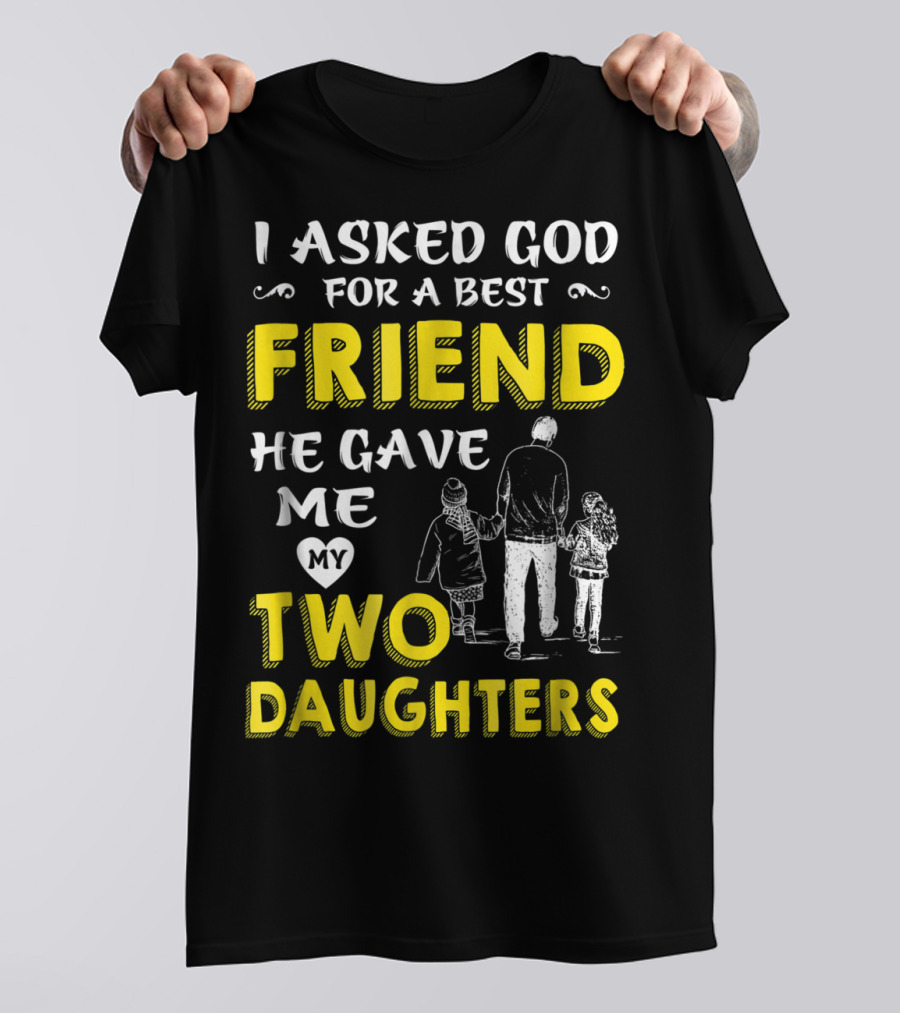 I Asked God For A Best Friend He Gave Me My Two Daughters T-Shirt