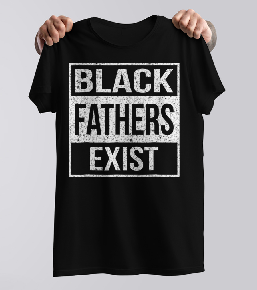 Black Fathers Exist Proud Dad Fathers Exist T-Shirt