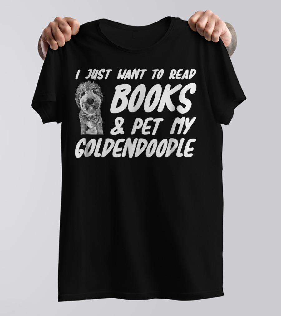 I Just Want To Read Books And Pet My Goldendoodle Dog Mom Or Dog Dad T-Shirt