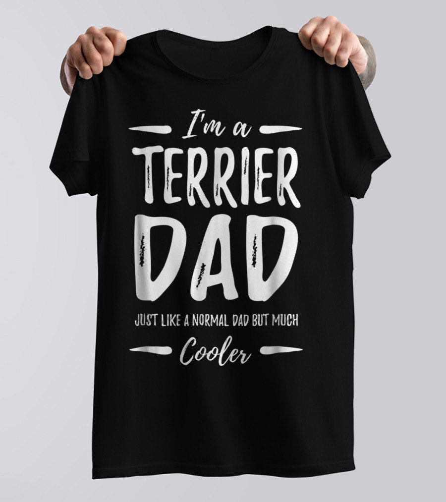 I'm A Terrier Dad Just Like A Normal Dad But Much Cooler T-Shirt