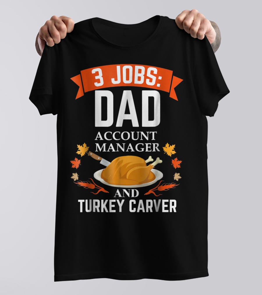 3 Jobs Dad Account Manager And Turkey Carver T-Shirt