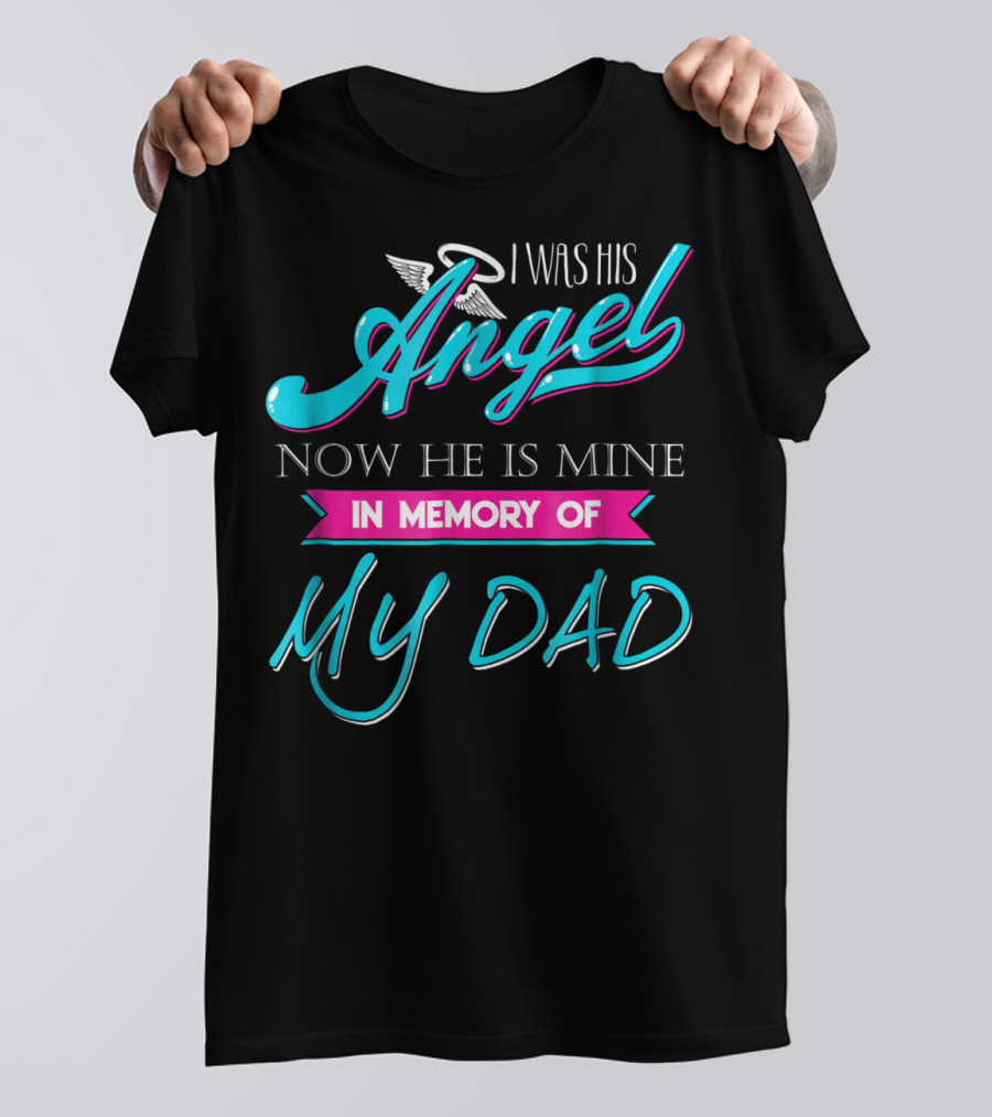 I Was His Angel Now He Is Mine In Memory Of My Dad T-Shirt