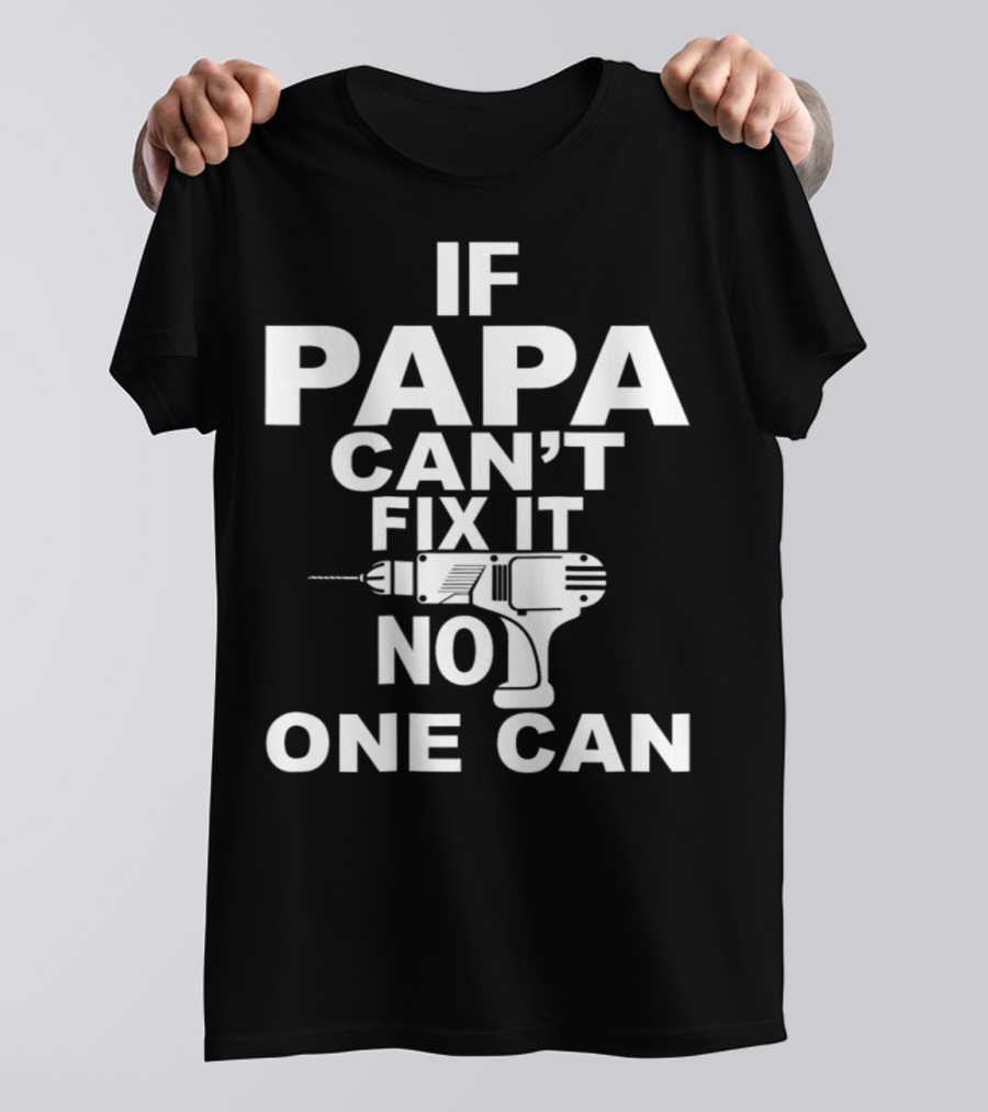 IF PAPA CAN'T FIX IT NO ONE CAN T-Shirt