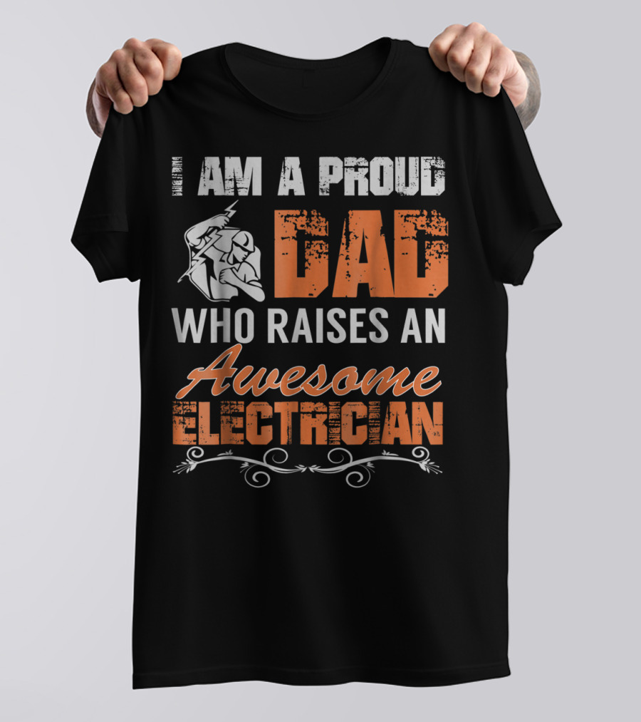 I AM A PROUD DAD WHO RAISES AN AWESOME ELECTRICIAN T-Shirt