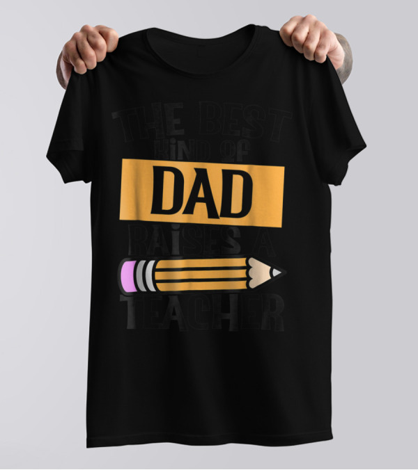 The Best Kind Of Dad Raises A Teacher Pencil T-Shirt