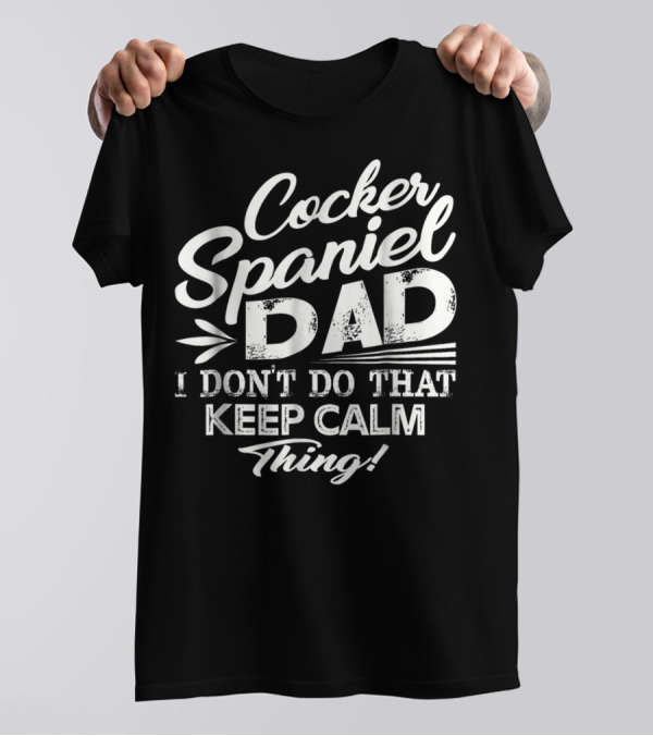 Cocker Spaniel Dad I Don't Do That Keep Calm Thing T-Shirt