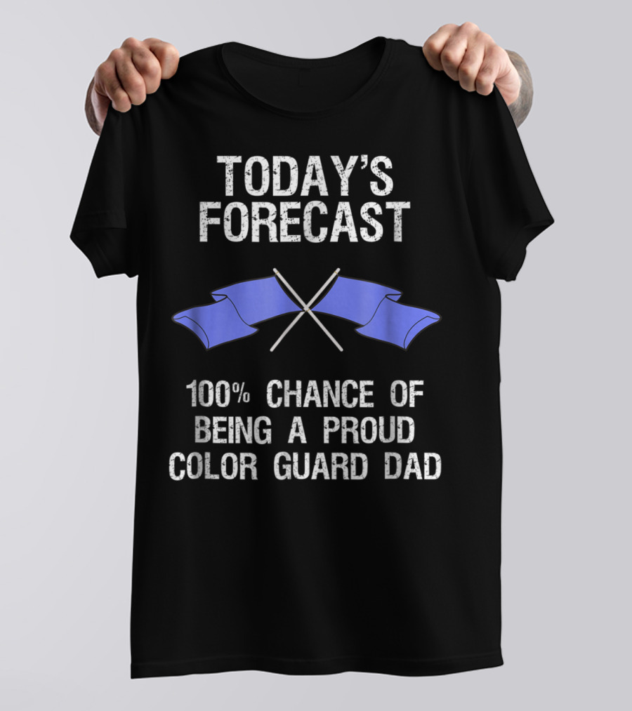 Today's Forecast 100% Chance Of Being A Proud Color Guard Dad T-Shirt