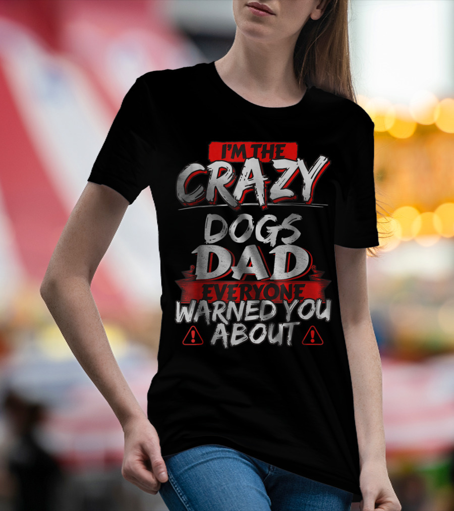 I'm The Crazy Dogs Dad Everyone Warned You About T-Shirt
