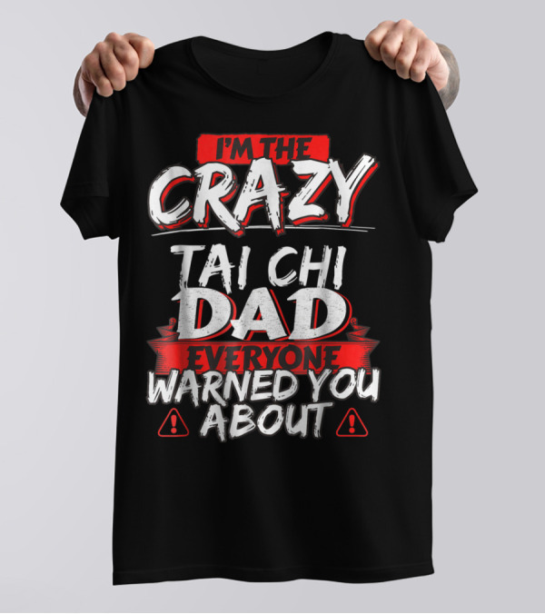 I'm The Crazy Tai Chi Dad Everyone Warned You About T-Shirt