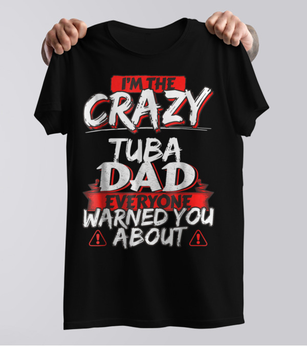 I'm The Crazy Tuba Dad Everyone Warned You About T-Shirt