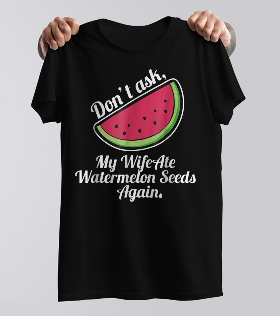 Don't Ask My Wife Ate Watermelon Seeds Again T-Shirt