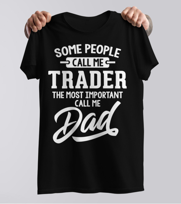 Some People Call Me Trader The Most Important Call Me Dad Father's Day Dad29 T-Shirt