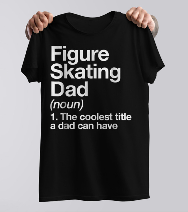 Figure Skating Dad Noun The Coolest Title A Dad Can Have T-Shirt