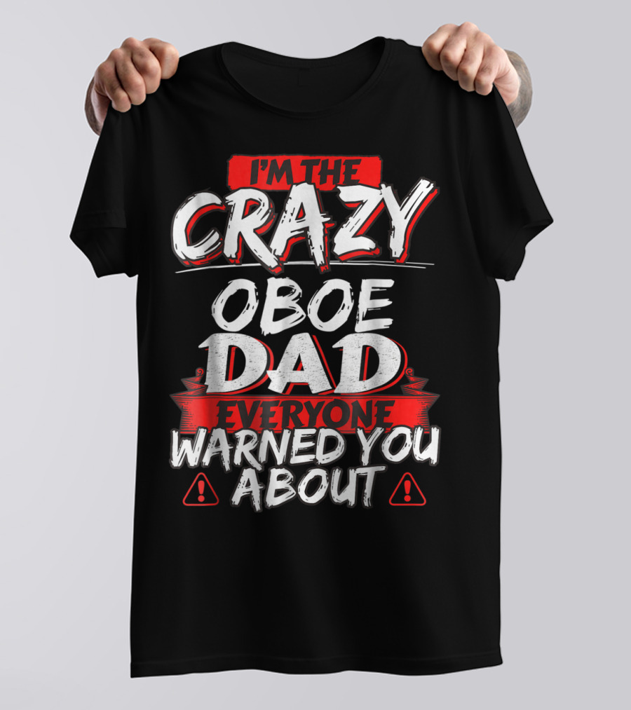 I'm The Crazy Oboe Dad Everyone Warned You About T-Shirt