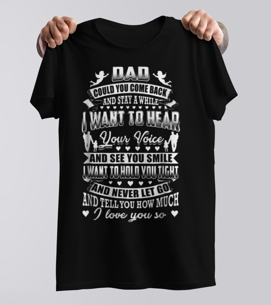 DAD Could You Come Back And Stay A While I Want To Hear Your Voice And See You Smile I Want To Hold You Tight And Never Let Go And Tell You How Much I Love You So T-Shirt