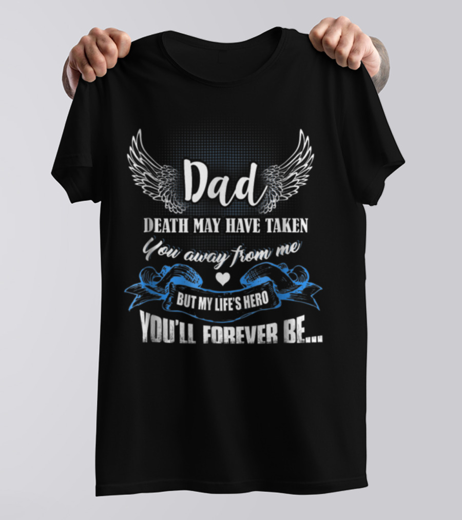 Dad Death May Have Taken You Away From Me But My Life's Hero You'll Forever Be T-Shirt