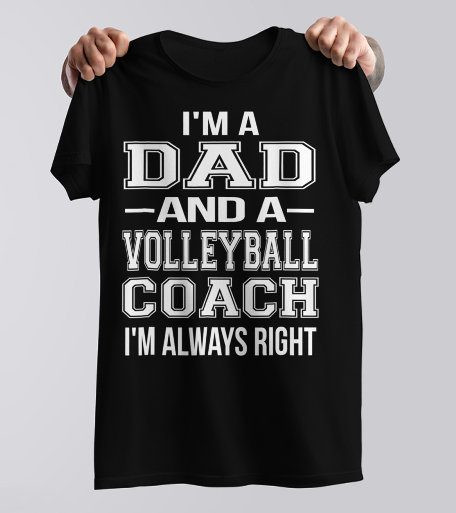 I'M A DAD AND A VOLLEYBALL COACH I'M ALWAYS RIGHT T-Shirt