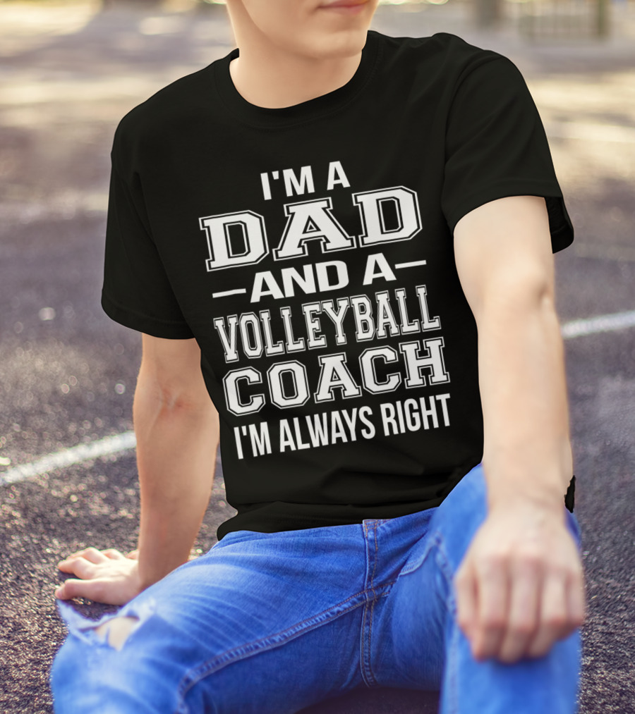 I'M A DAD AND A VOLLEYBALL COACH I'M ALWAYS RIGHT T-Shirt