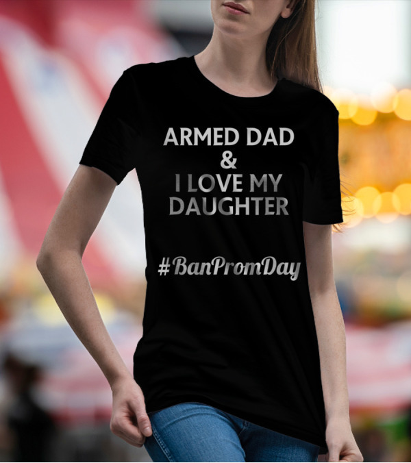 Armed Dad I Love My Daughter #BanPromDay T-Shirt