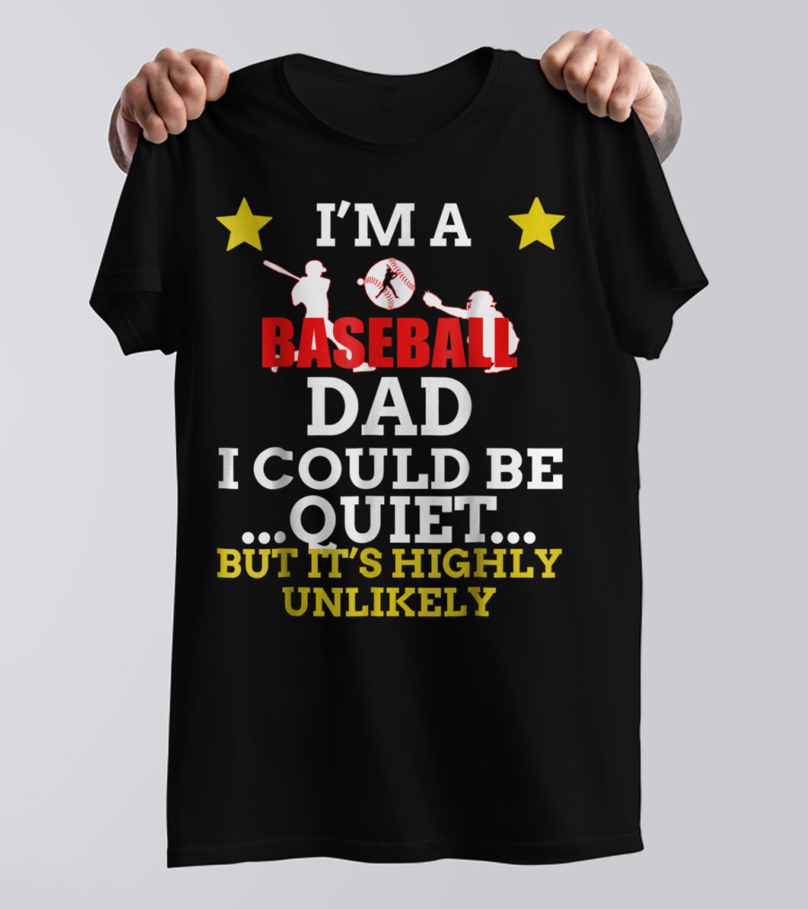 I'm A Baseball Dad I Could Be Quiet But It's Highly Unlikely T-Shirt