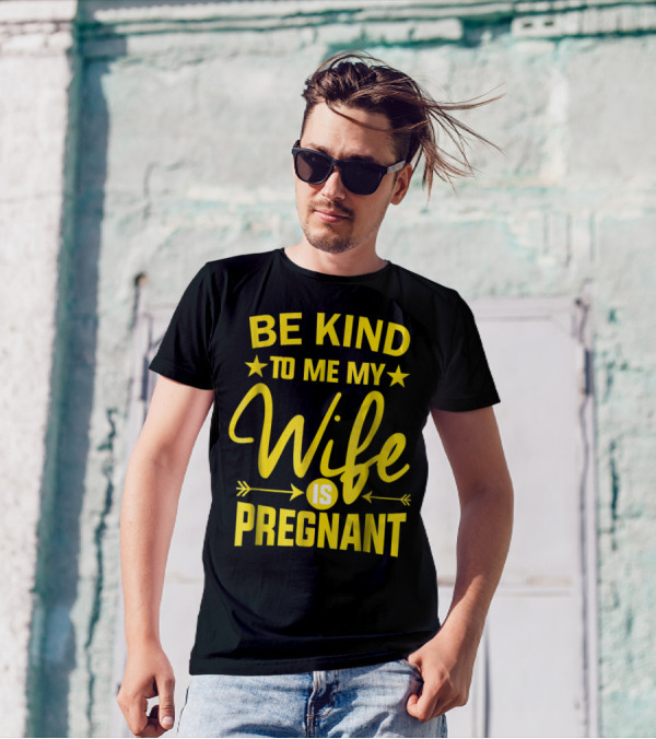 Be Kind To Me My Wife Is Pregnant New Dad Daddy T-Shirt