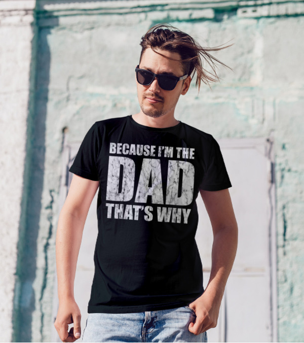 BECAUSE I'M THE DAD THAT'S WHY T-Shirt
