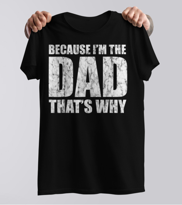 BECAUSE I'M THE DAD THAT'S WHY T-Shirt