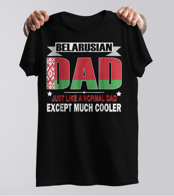 Belarusian Dad Just Like A Normal Dad Except Much Cooler Flag Elements T-Shirt