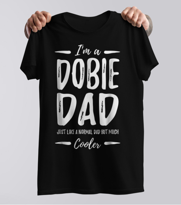 I'm A Dobie Dad Just Like A Normal Dad But Much Cooler T-Shirt