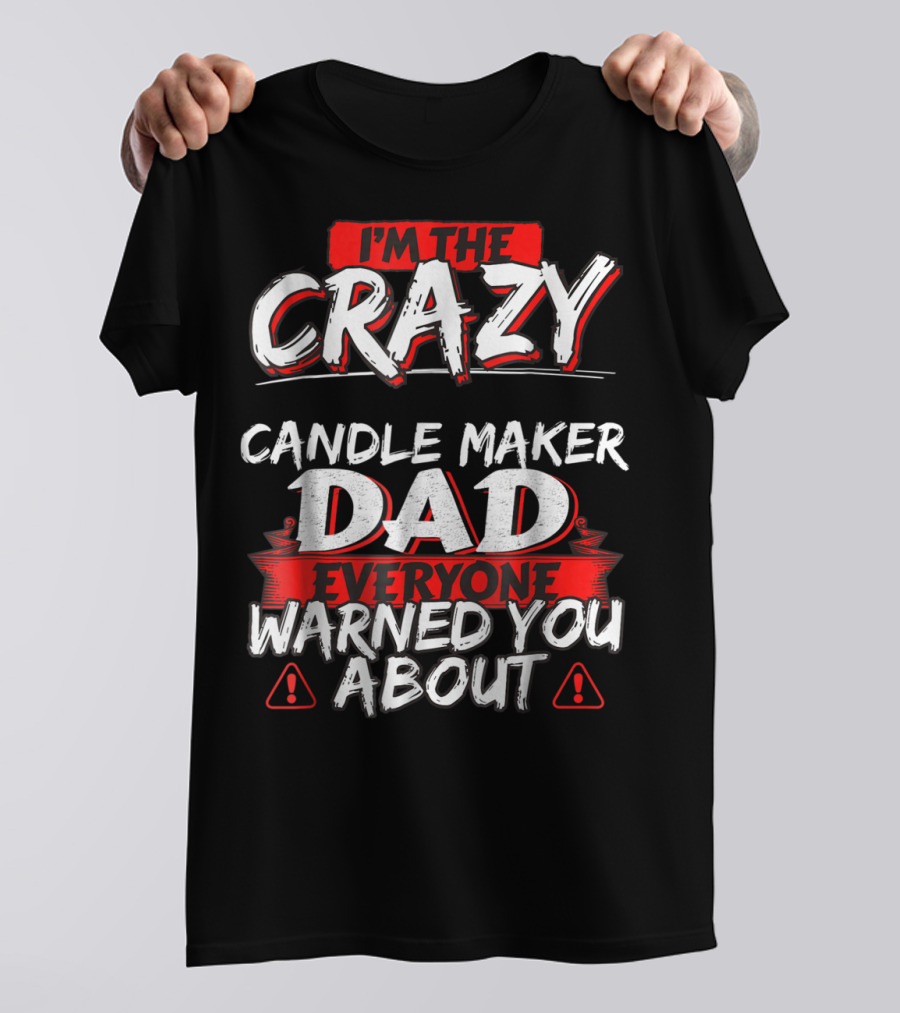 I'm The Crazy Candle Maker Dad Everyone Warned You About T-Shirt