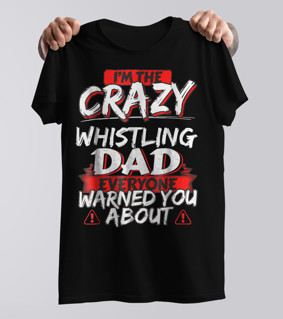 I'm The Crazy Whistling Dad Everyone Warned You About T-Shirt