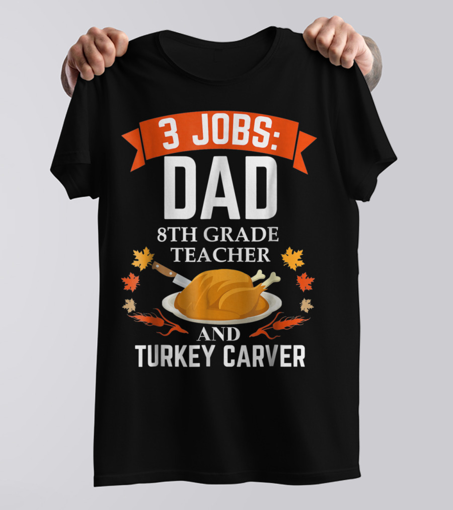 3 Jobs: Dad 8th Grade Teacher And Turkey Carver Thanksgiving T-Shirt