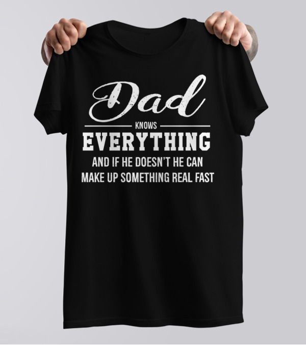 Dad Knows Everything And If He Doesn’t He Can Make Up Something Real Fast T-Shirt