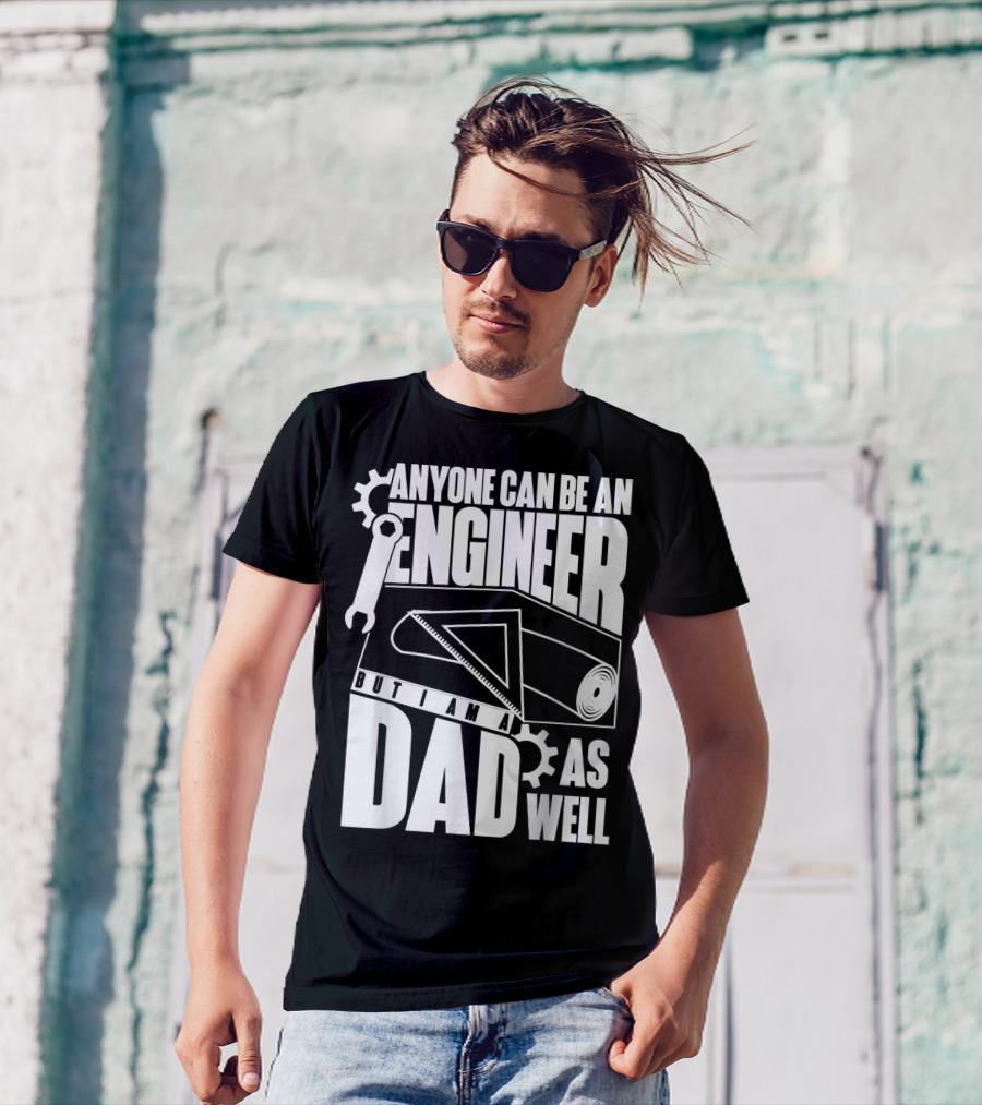 Anyone Can Be An Engineer But I Am A Dad As Well T-Shirt