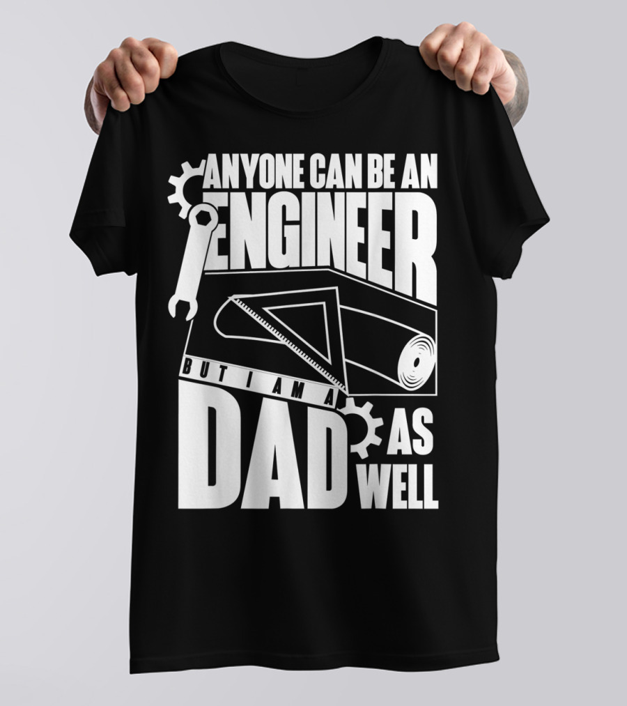 Anyone Can Be An Engineer But I Am A Dad As Well T-Shirt