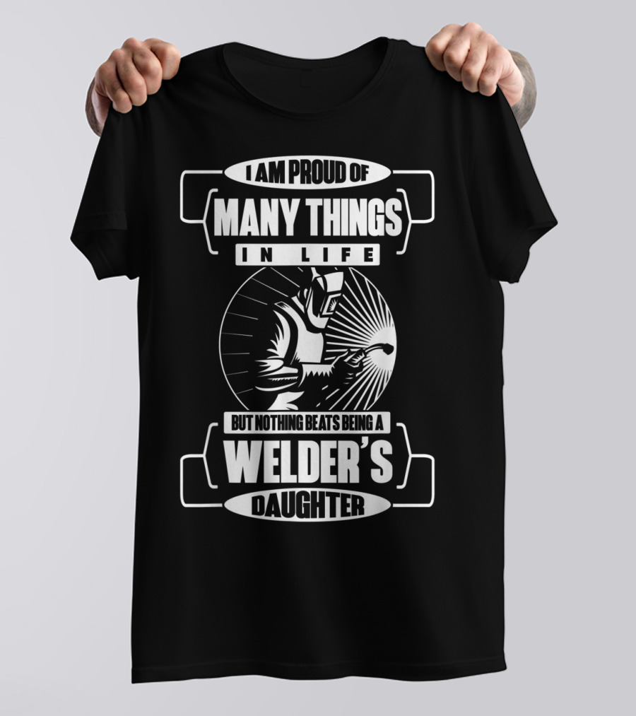 I Am Proud Of Many Things In Life But Nothing Beats Being A Welder's Daughter T-Shirt