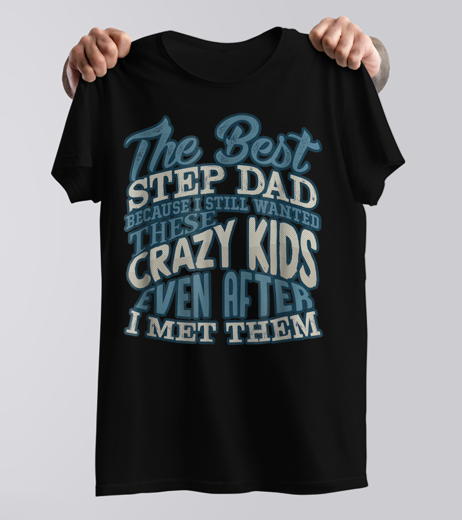 The Best Step Dad Because I Still Wanted These Crazy Kids Even After I Met Them T-Shirt