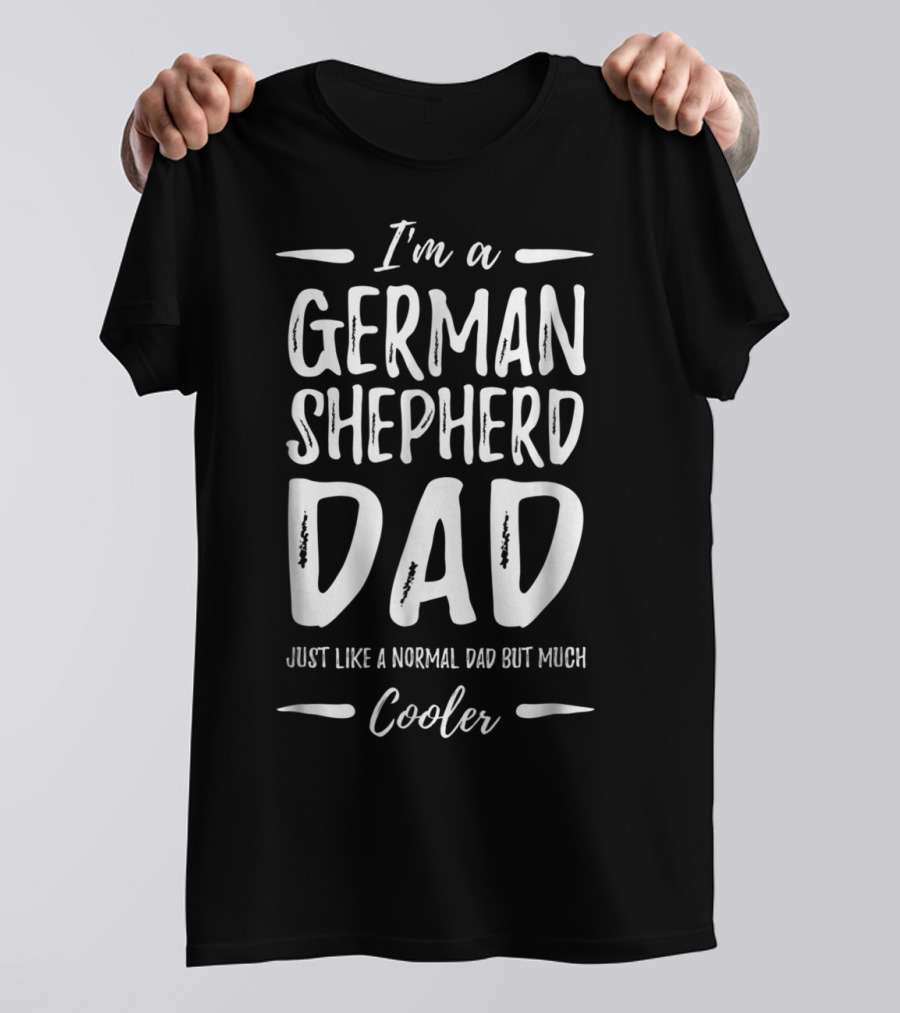 I'm A German Shepherd Dad Just Like A Normal Dad But Much Cooler T-Shirt