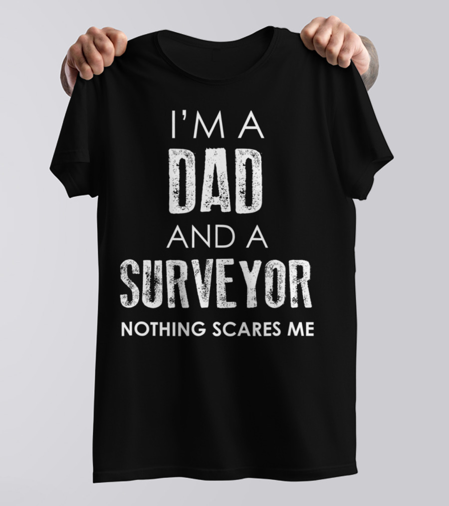 I'm A Dad And A Surveyor Nothing Scares Me T-Shirt
