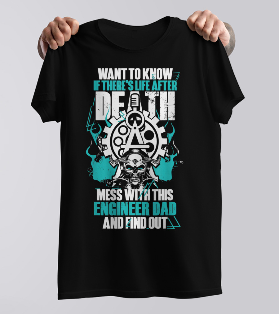 WANT TO KNOW IF THERE'S LIFE AFTER DEATH MESS WITH THIS ENGINEER DAD AND FIND OUT T-Shirt