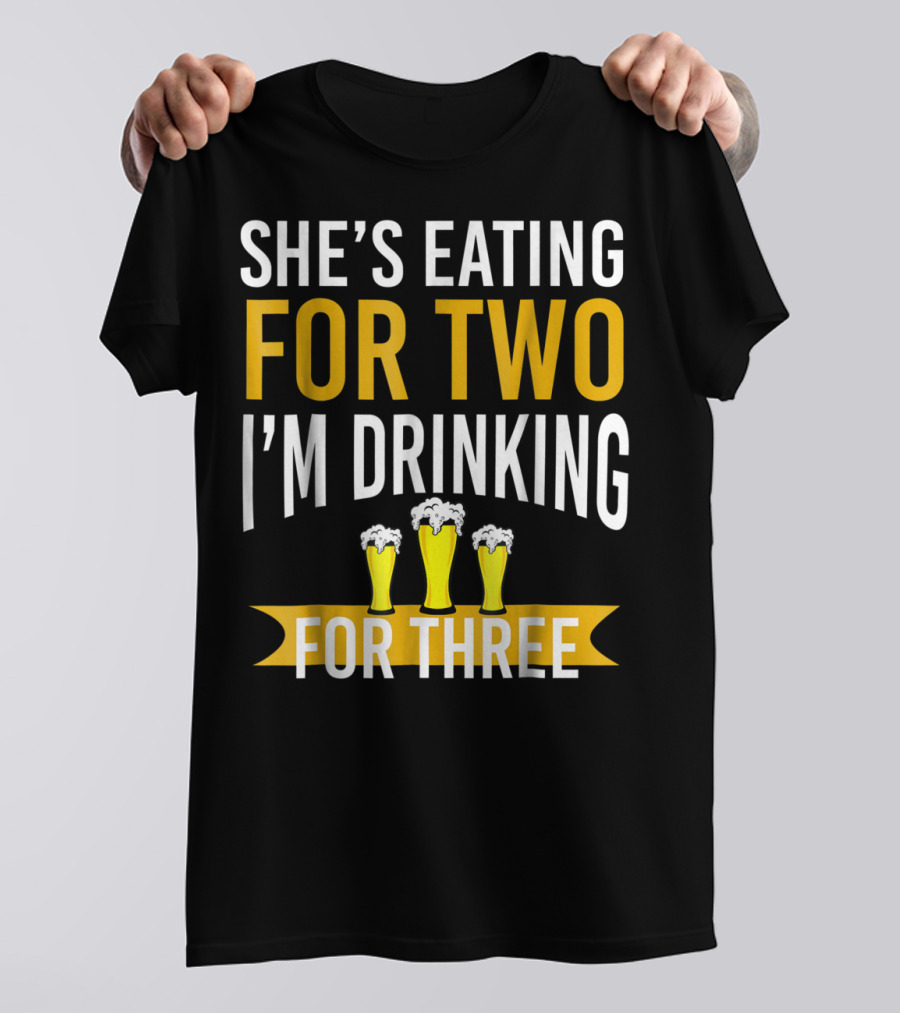 She's Eating For Two I'm Drinking For Three Dad Funny Daddy To Be Pregnancy Expecting T-Shirt