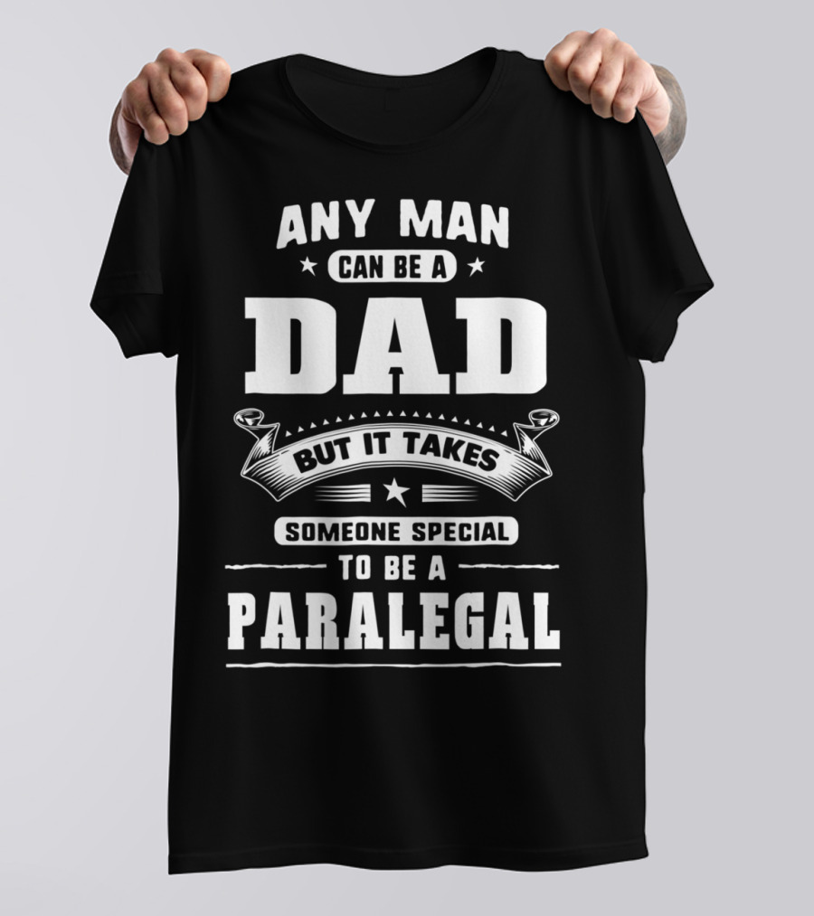 Any Man Can Be A Dad But It Takes Someone Special To Be A Paralegal T-Shirt