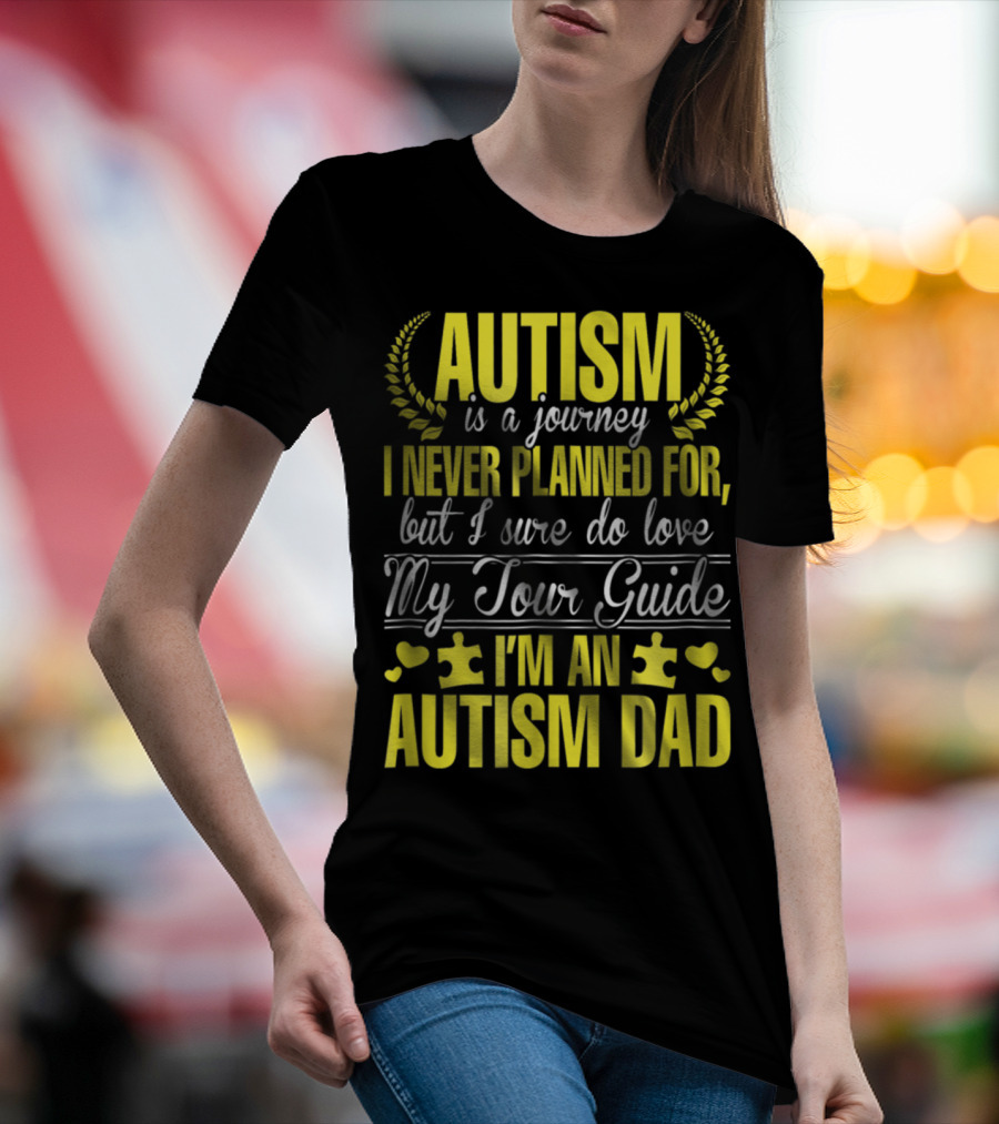 Autism Is A Journey I Never Planned For But I Sure Do Love My Tour Guide I'm An Autism Dad T-Shirt