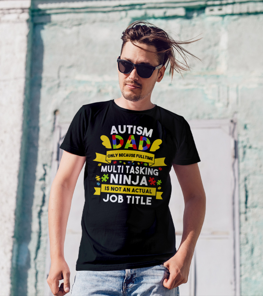Autism Dad Only Because Fulltime Multi Tasking Ninja Is Not An Actual Job Title T-Shirt
