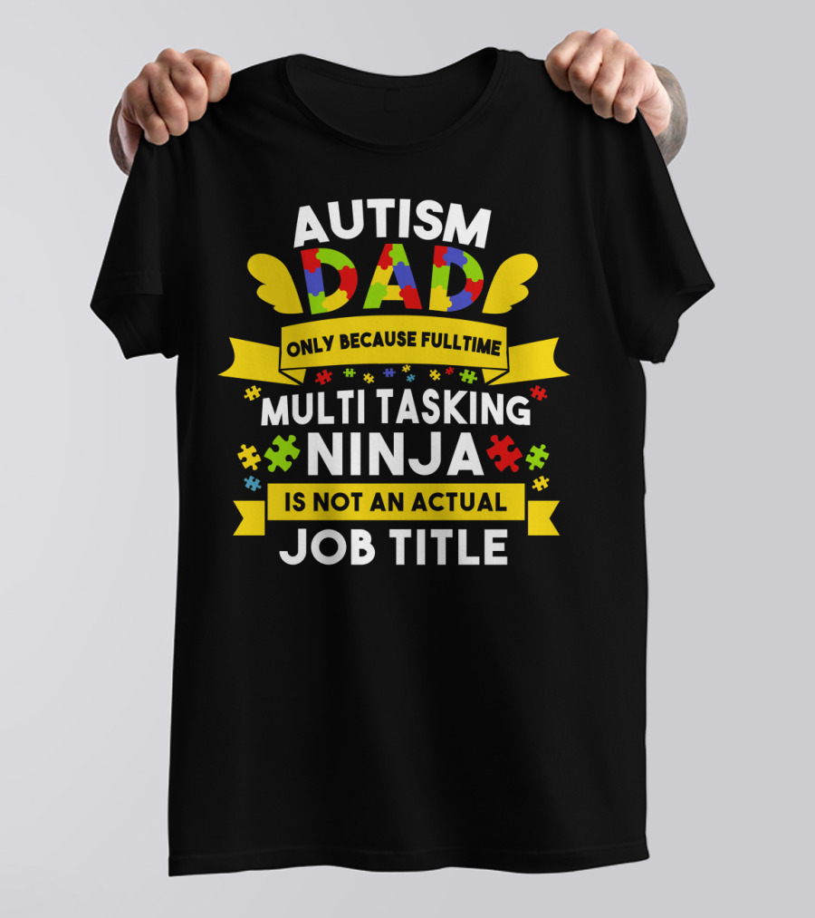 Autism Dad Only Because Fulltime Multi Tasking Ninja Is Not An Actual Job Title T-Shirt
