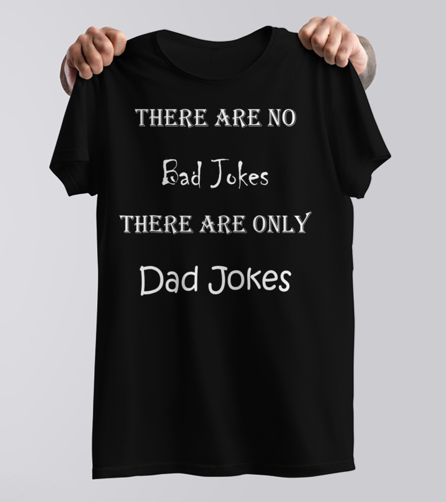 THERE ARE NO Bad Jokes THERE ARE ONLY Dad Jokes T-Shirt