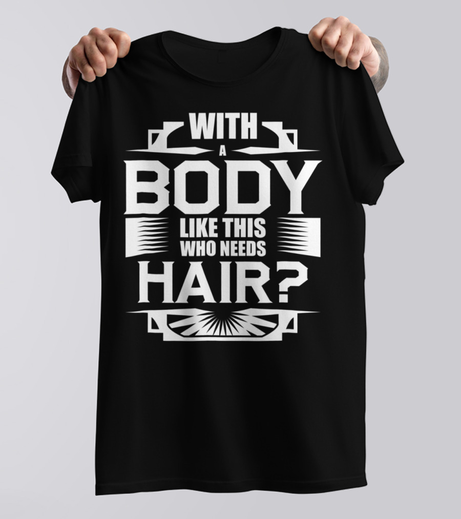 With A Body Like This Who Needs Hair? T-Shirt
