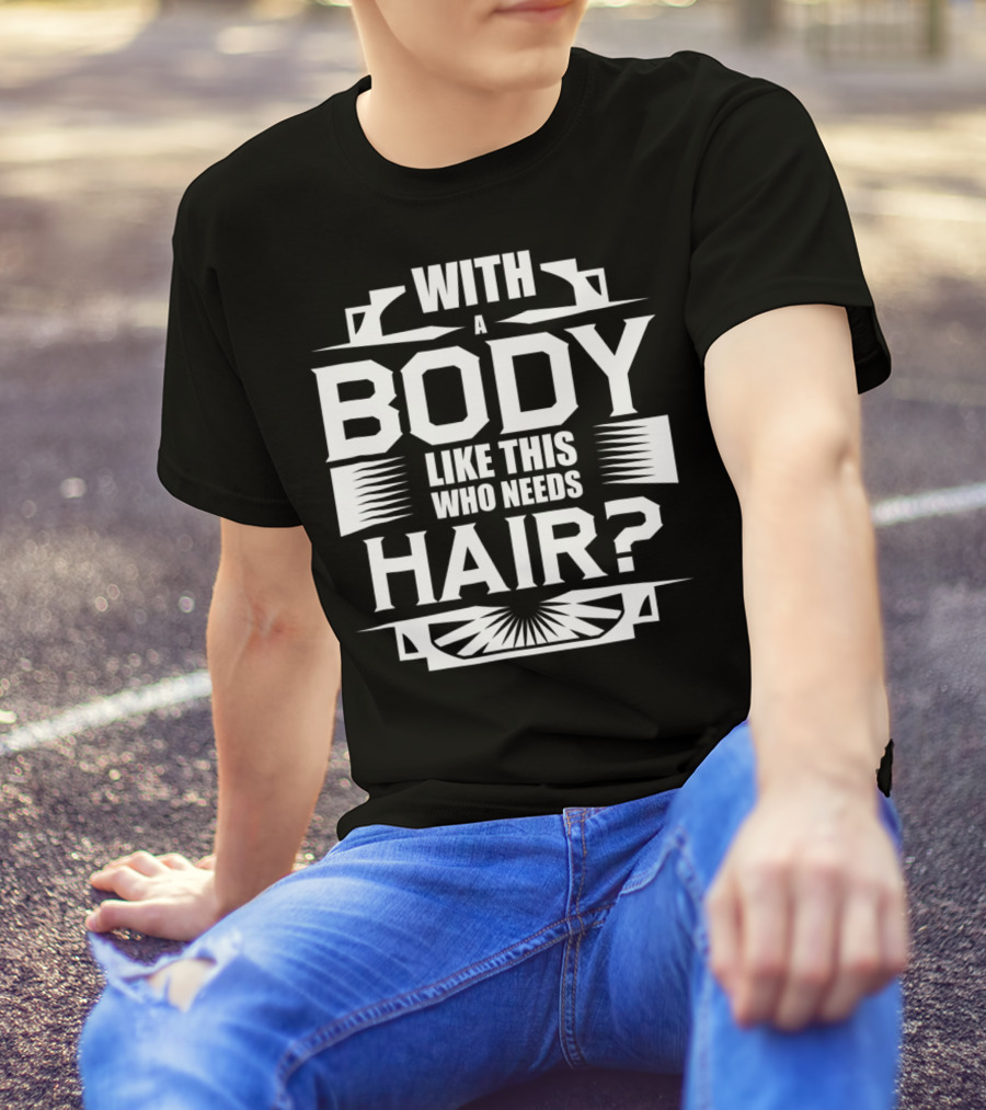 With A Body Like This Who Needs Hair? T-Shirt